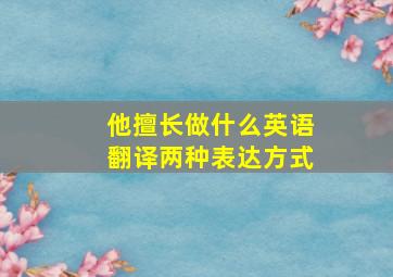 他擅长做什么英语翻译两种表达方式