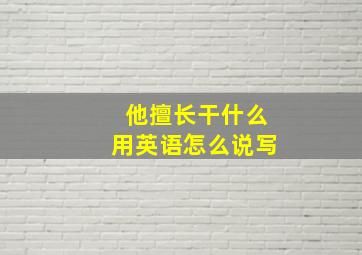 他擅长干什么用英语怎么说写