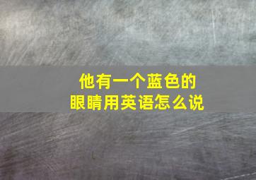 他有一个蓝色的眼睛用英语怎么说