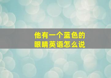 他有一个蓝色的眼睛英语怎么说