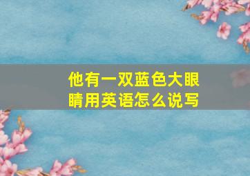 他有一双蓝色大眼睛用英语怎么说写