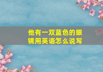 他有一双蓝色的眼镜用英语怎么说写