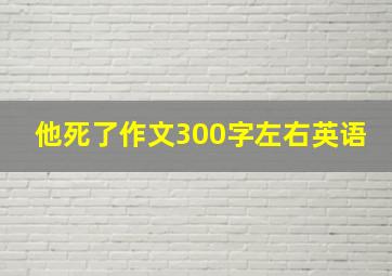 他死了作文300字左右英语