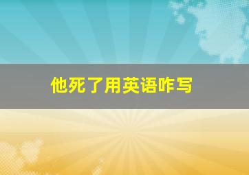 他死了用英语咋写