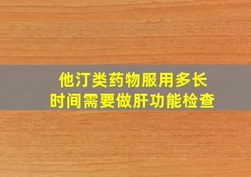 他汀类药物服用多长时间需要做肝功能检查