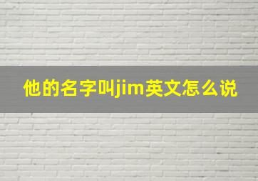 他的名字叫jim英文怎么说