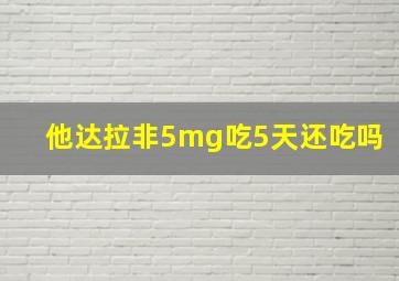 他达拉非5mg吃5天还吃吗