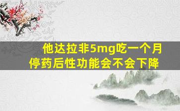 他达拉非5mg吃一个月停药后性功能会不会下降