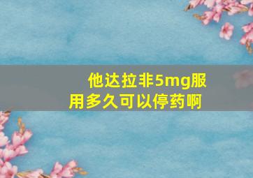 他达拉非5mg服用多久可以停药啊