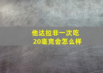 他达拉非一次吃20毫克会怎么样