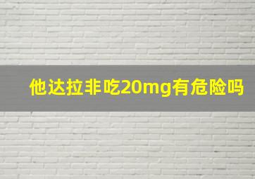 他达拉非吃20mg有危险吗