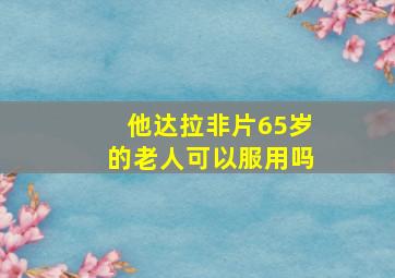 他达拉非片65岁的老人可以服用吗