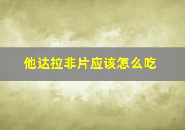 他达拉非片应该怎么吃