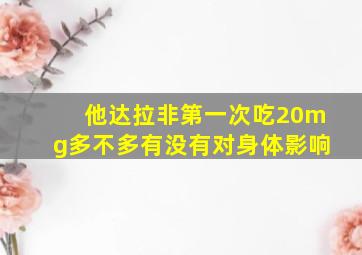 他达拉非第一次吃20mg多不多有没有对身体影响