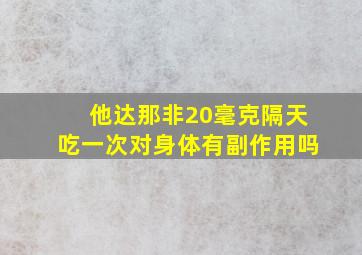 他达那非20毫克隔天吃一次对身体有副作用吗