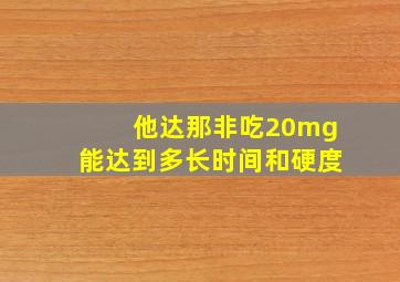 他达那非吃20mg能达到多长时间和硬度