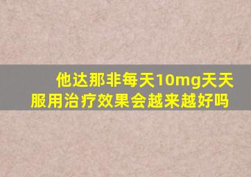 他达那非每天10mg天天服用治疗效果会越来越好吗