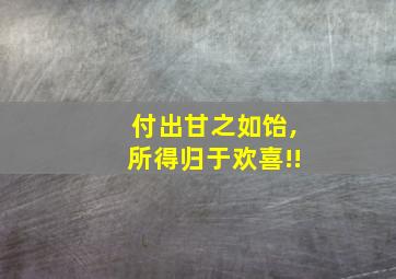 付出甘之如饴,所得归于欢喜!!