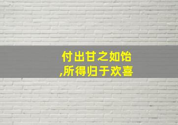 付出甘之如饴,所得归于欢喜