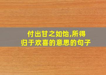 付出甘之如饴,所得归于欢喜的意思的句子