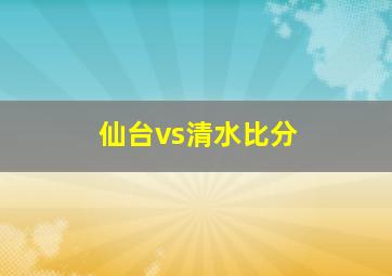 仙台vs清水比分