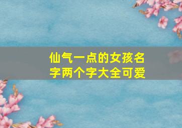 仙气一点的女孩名字两个字大全可爱