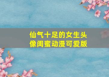 仙气十足的女生头像闺蜜动漫可爱版