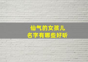 仙气的女孩儿名字有哪些好听