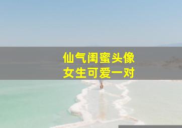 仙气闺蜜头像女生可爱一对