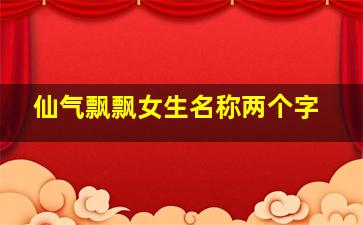 仙气飘飘女生名称两个字