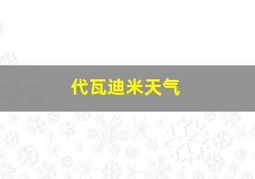 代瓦迪米天气