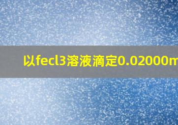 以fecl3溶液滴定0.02000mol