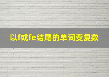 以f或fe结尾的单词变复数