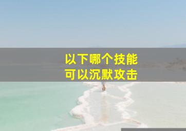 以下哪个技能可以沉默攻击