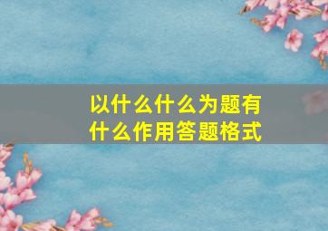 以什么什么为题有什么作用答题格式