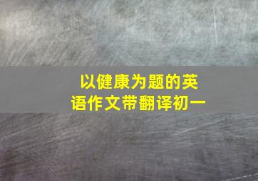 以健康为题的英语作文带翻译初一