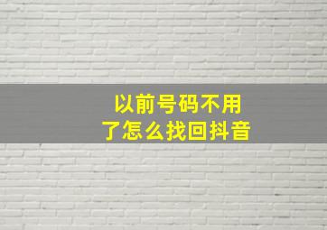 以前号码不用了怎么找回抖音