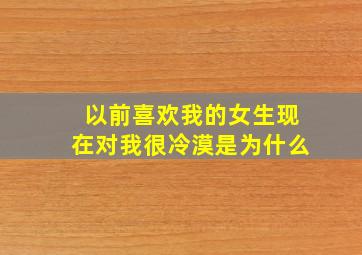 以前喜欢我的女生现在对我很冷漠是为什么