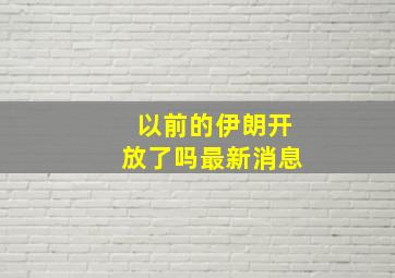 以前的伊朗开放了吗最新消息