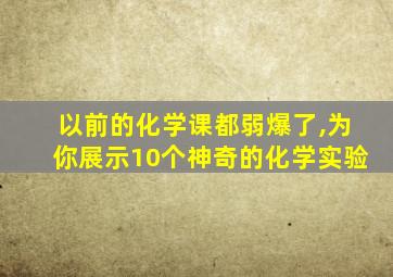 以前的化学课都弱爆了,为你展示10个神奇的化学实验