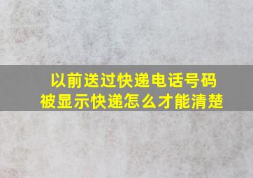 以前送过快递电话号码被显示快递怎么才能清楚