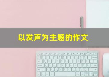 以发声为主题的作文