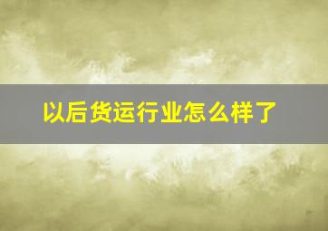 以后货运行业怎么样了