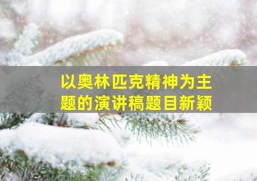 以奥林匹克精神为主题的演讲稿题目新颖