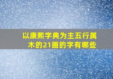 以康熙字典为主五行属木的21画的字有哪些