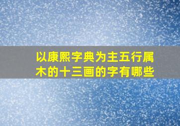 以康熙字典为主五行属木的十三画的字有哪些