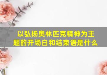 以弘扬奥林匹克精神为主题的开场白和结束语是什么