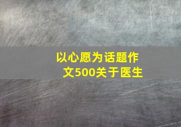 以心愿为话题作文500关于医生