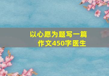 以心愿为题写一篇作文450字医生