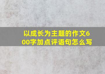 以成长为主题的作文600字加点评语句怎么写